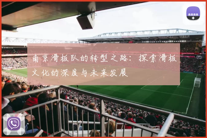 南京滑板队的转型之路：探索滑板文化的深度与未来发展