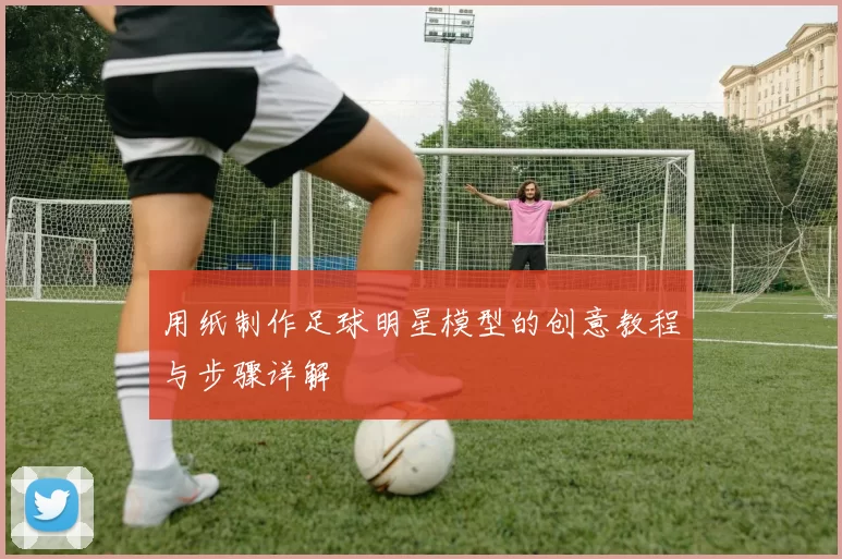 用纸制作足球明星模型的创意教程与步骤详解