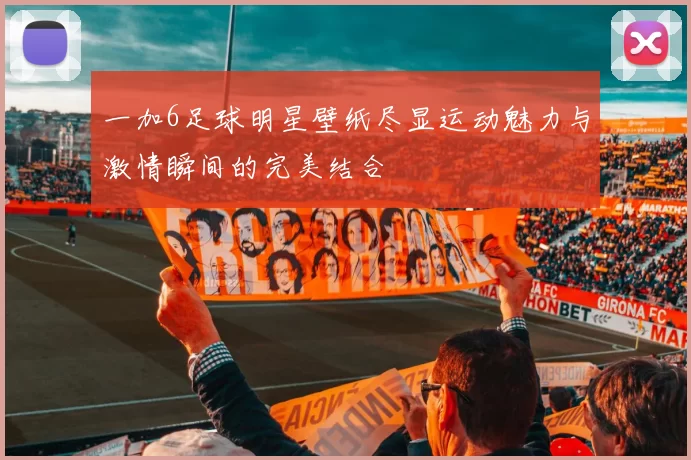 一加6足球明星壁纸尽显运动魅力与激情瞬间的完美结合