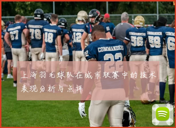 上海羽毛球队在城市联赛中的技术表现分析与点评
