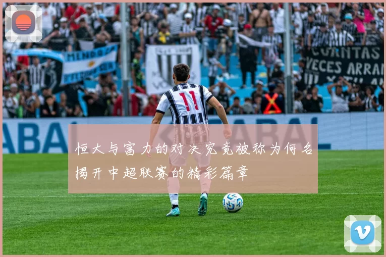 恒大与富力的对决究竟被称为何名揭开中超联赛的精彩篇章