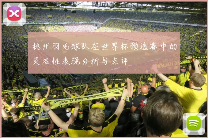 杭州羽毛球队在世界杯预选赛中的灵活性表现分析与点评