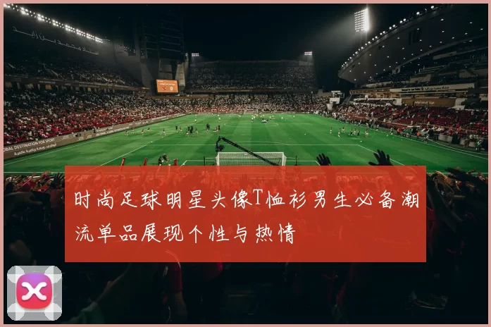 时尚足球明星头像T恤衫男生必备潮流单品展现个性与热情