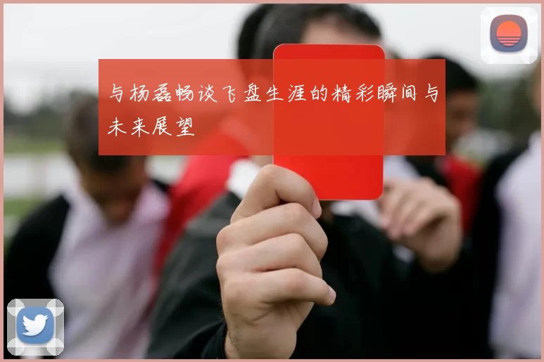 与杨磊畅谈飞盘生涯的精彩瞬间与未来展望
