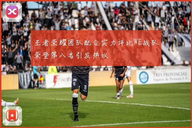 王者荣耀团队配合实力评比WE战队荣登第八名引发热议