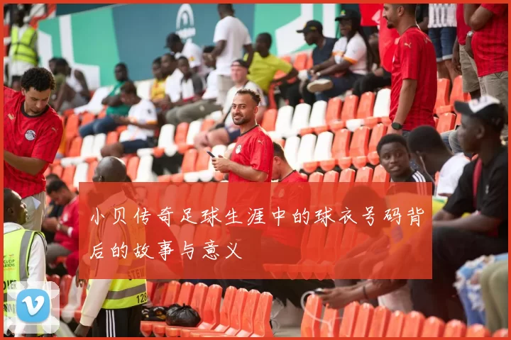 小贝传奇足球生涯中的球衣号码背后的故事与意义