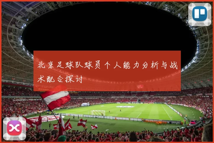 北京足球队球员个人能力分析与战术配合探讨