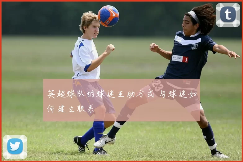 英超球队的球迷互动方式 与球迷如何建立联系
