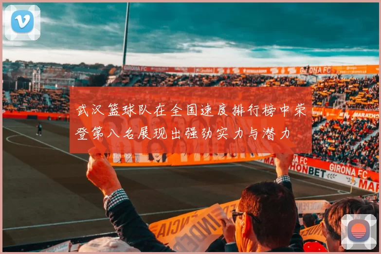 武汉篮球队在全国速度排行榜中荣登第八名展现出强劲实力与潜力