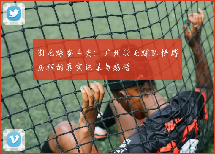 羽毛球奋斗史：广州羽毛球队拼搏历程的真实记录与感悟