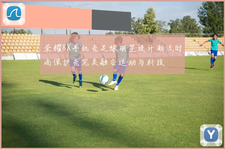 荣耀8X手机壳足球明星设计潮流时尚保护壳完美融合运动与科技