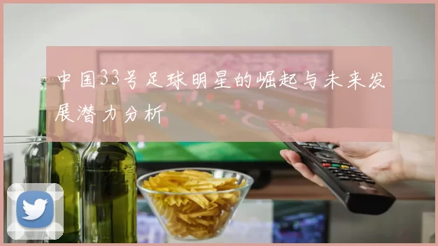 中国33号足球明星的崛起与未来发展潜力分析