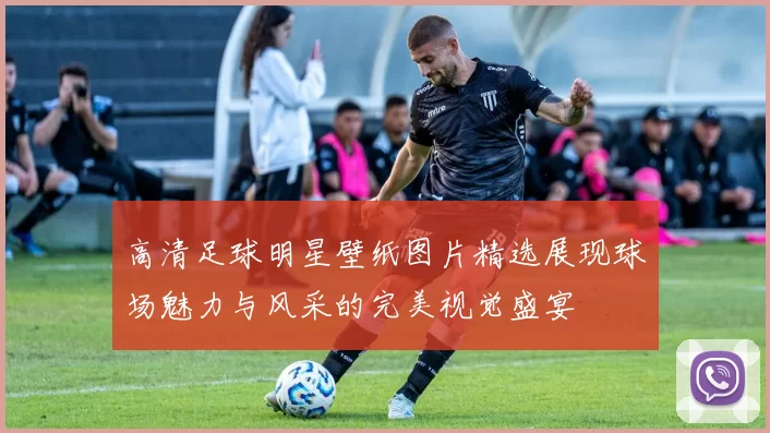 高清足球明星壁纸图片精选展现球场魅力与风采的完美视觉盛宴