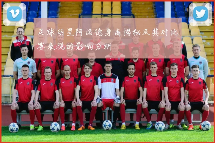 足球明星阿诺德身高揭秘及其对比赛表现的影响分析