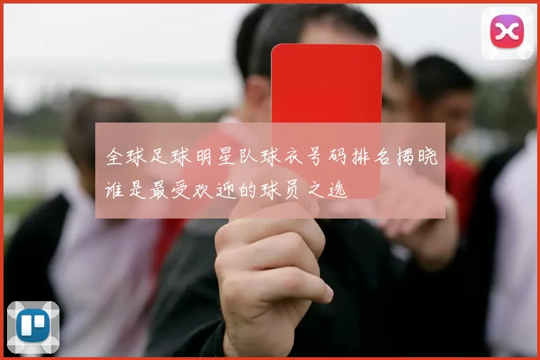 全球足球明星队球衣号码排名揭晓谁是最受欢迎的球员之选